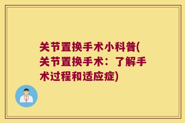 关节置换手术小科普(关节置换手术：了解手术过程和适应症)