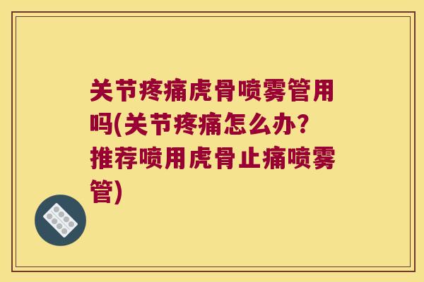 关节虎骨喷雾管用吗(关节怎么办?推荐喷用虎骨喷雾管) 关节虎骨喷雾管用吗(关节怎么办?推荐喷用虎骨喷雾管)