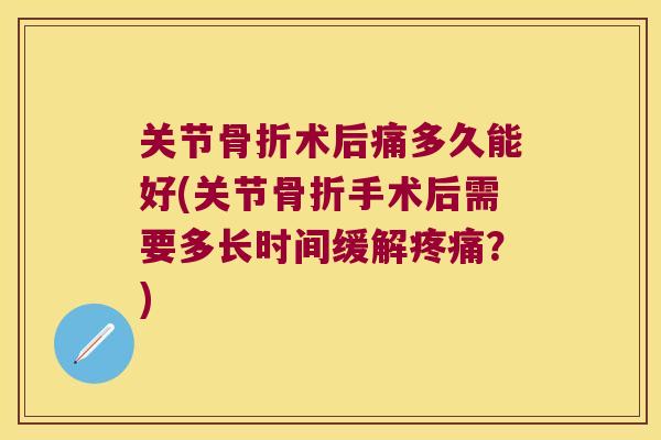 关节术后痛多久能好(关节手术后需要多长时间缓解?) 关节术后痛多久能好(关节手术后需要多长时间缓解?)