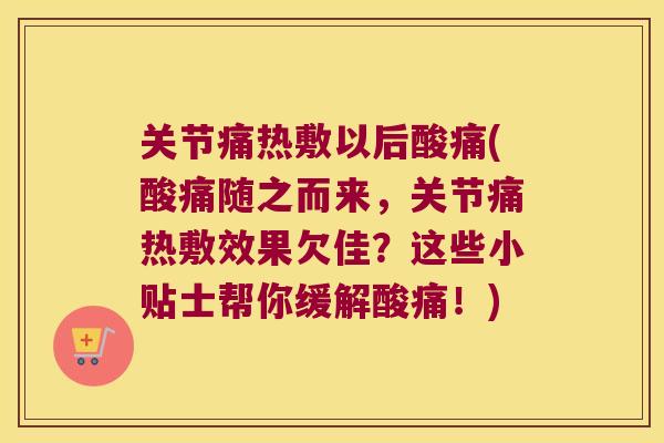 关节痛热敷以后酸痛(酸痛随之而来,关节痛热敷效果欠佳?这些小贴士帮你缓解酸痛!) 关节痛热敷以后酸痛(酸痛随之而来,关节痛热敷效果欠佳?这些小贴士帮你缓解酸痛!)