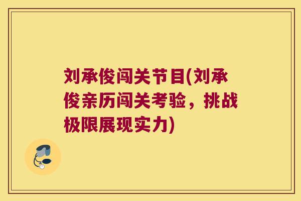 刘承俊闯关节目(刘承俊亲历闯关考验,挑战极限展现实力) 刘承俊闯关节目(刘承俊亲历闯关考验,挑战极限展现实力)