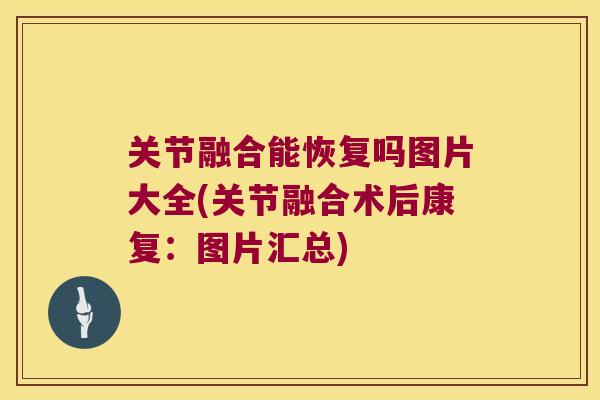 关节融合能恢复吗图片大全(关节融合术后康复:图片汇总) 关节融合能恢复吗图片大全(关节融合术后康复:图片汇总)