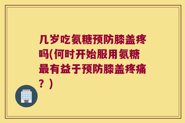 几岁吃氨糖膝盖疼吗(何时开始服用氨糖有益于膝盖?) 几岁吃氨糖膝盖疼吗(何时开始服用氨糖有益于膝盖?)