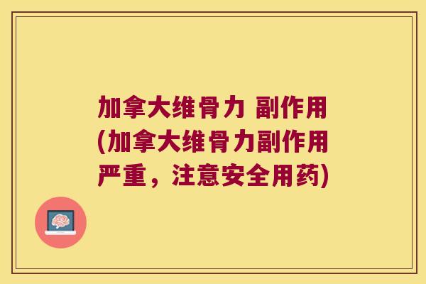 加拿大维骨力 副作用(加拿大维骨力副作用严重，注意安全用药)