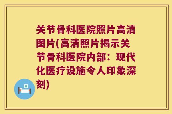 关节骨科医院照片高清图片(高清照片揭示关节骨科医院内部:现代化医疗设施令人印象深刻) 关节骨科医院照片高清图片(高清照片揭示关节骨科医院内部:现代化医疗设施令人印象深刻)