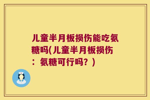 儿童损伤能吃氨糖吗(儿童损伤:氨糖可行吗?) 儿童损伤能吃氨糖吗(儿童损伤:氨糖可行吗?)