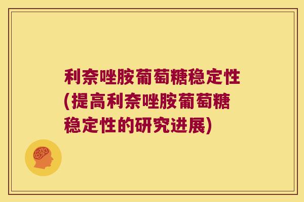 利奈唑胺葡萄糖稳定性(提高利奈唑胺葡萄糖稳定性的研究进展) 利奈唑胺葡萄糖稳定性(提高利奈唑胺葡萄糖稳定性的研究进展)