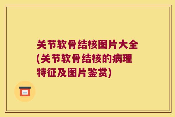关节软骨结核图片大全(关节软骨结核的理特征及图片鉴赏)