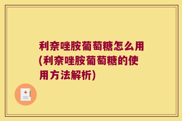 利奈唑胺葡萄糖怎么用(利奈唑胺葡萄糖的使用方法解析) 利奈唑胺葡萄糖怎么用(利奈唑胺葡萄糖的使用方法解析)