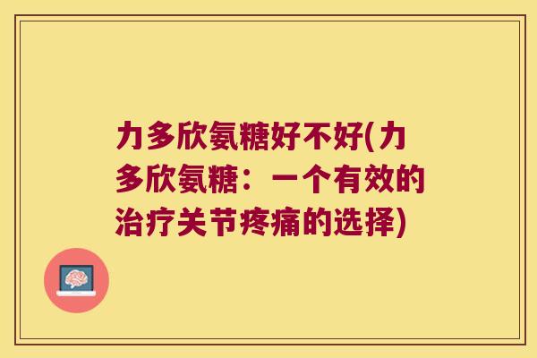 力多欣氨糖好不好(力多欣氨糖：一个有效的关节的选择)