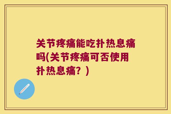 关节能吃扑热息痛吗(关节可否使用扑热息痛?) 关节能吃扑热息痛吗(关节可否使用扑热息痛?)