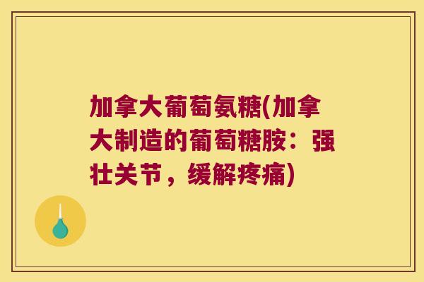加拿大葡萄氨糖(加拿大制造的葡萄糖胺：强壮关节，缓解)