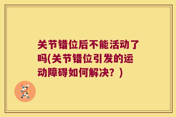 关节错位后不能活动了吗(关节错位引发的运动障碍如何解决？)