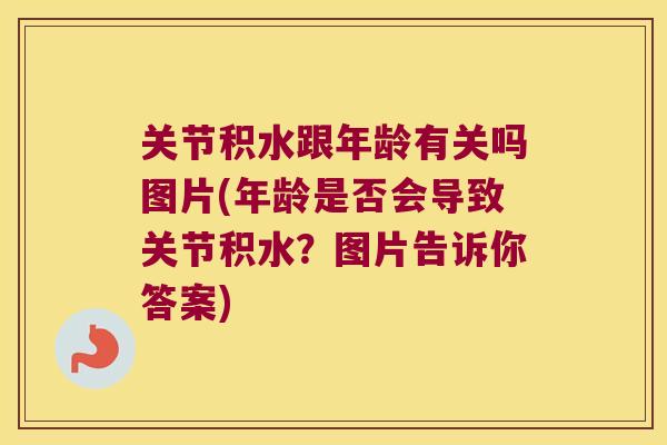 关节积水跟年龄有关吗图片(年龄是否会导致关节积水？图片告诉你答案)