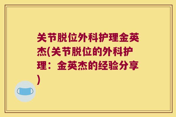 关节脱位外科护理金英杰(关节脱位的外科护理:金英杰的经验分享) 关节脱位外科护理金英杰(关节脱位的外科护理:金英杰的经验分享)