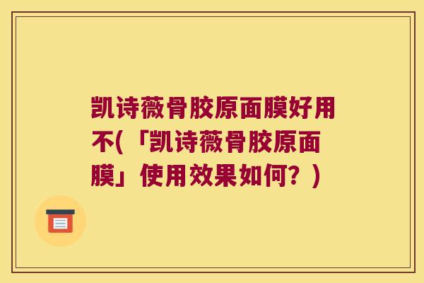 凯诗薇骨胶原面膜好用不(「凯诗薇骨胶原面膜」使用效果如何？)