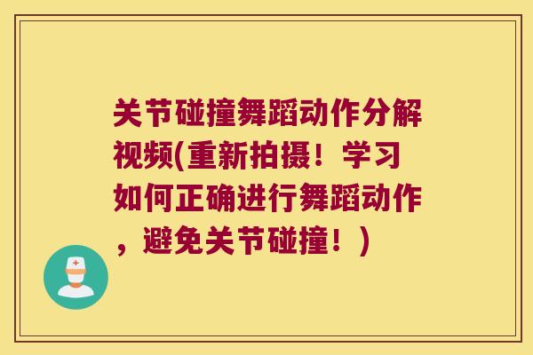 关节碰撞舞蹈动作分解视频(重新拍摄!学习如何正确进行舞蹈动作,避免关节碰撞!) 关节碰撞舞蹈动作分解视频(重新拍摄!学习如何正确进行舞蹈动作,避免关节碰撞!)