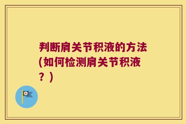 判断肩关节积液的方法(如何检测肩关节积液?) 判断肩关节积液的方法(如何检测肩关节积液?)