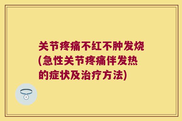 关节不红不肿发烧(急性关节伴发热的症状及方法) 关节不红不肿发烧(急性关节伴发热的症状及方法)