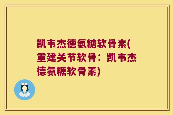 凯韦杰德氨糖软骨素(重建关节软骨:凯韦杰德氨糖软骨素) 凯韦杰德氨糖软骨素(重建关节软骨:凯韦杰德氨糖软骨素)
