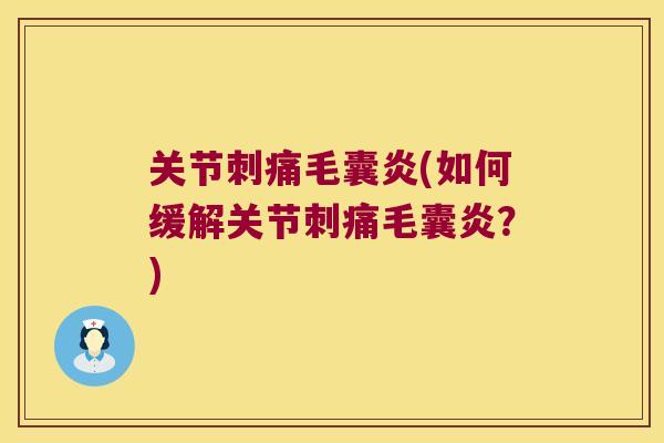 关节刺痛毛囊炎(如何缓解关节刺痛毛囊炎?) 关节刺痛毛囊炎(如何缓解关节刺痛毛囊炎?)