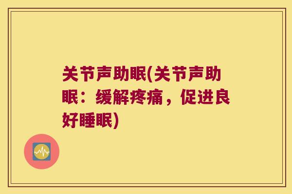 关节声助眠(关节声助眠：缓解，促进良好)