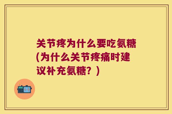 关节疼为什么要吃氨糖(为什么关节时建议补充氨糖?) 关节疼为什么要吃氨糖(为什么关节时建议补充氨糖?)