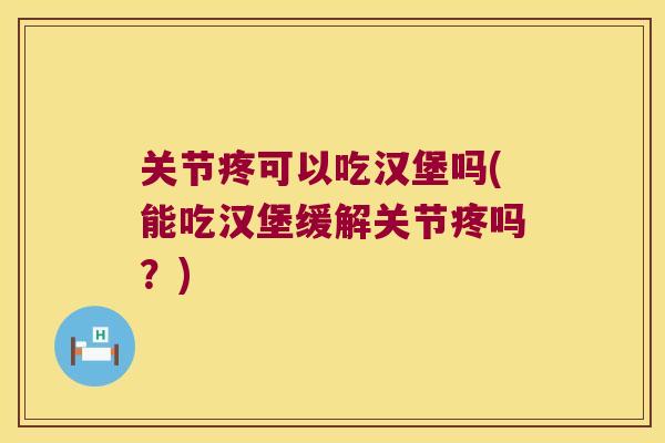 关节疼可以吃汉堡吗(能吃汉堡缓解关节疼吗？)