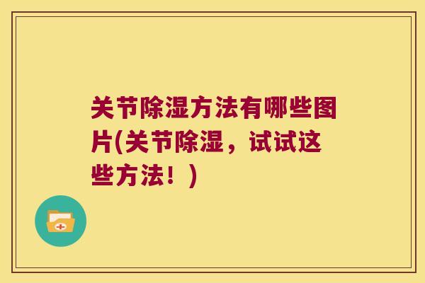 关节除湿方法有哪些图片(关节除湿，试试这些方法！)