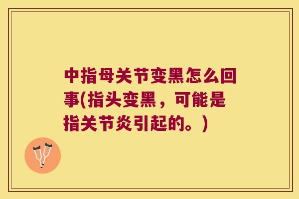 中指母关节变黑怎么回事(指头变黑，可能是指引起的。)