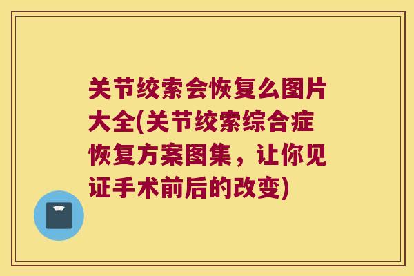 关节绞索会恢复么图片大全(关节绞索综合症恢复方案图集，让你见证手术前后的改变)