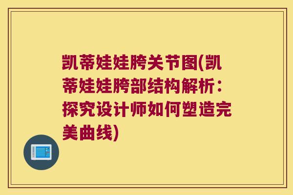 凯蒂娃娃胯关节图(凯蒂娃娃胯部结构解析:探究设计师如何塑造完美曲线) 凯蒂娃娃胯关节图(凯蒂娃娃胯部结构解析:探究设计师如何塑造完美曲线)
