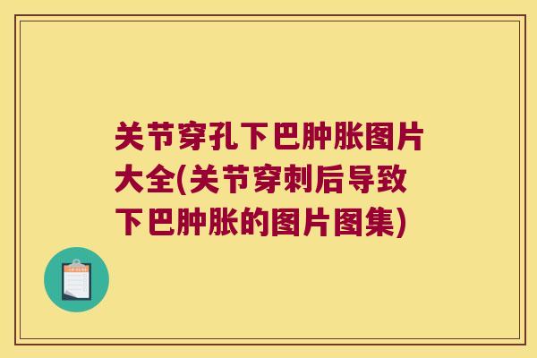 关节穿孔下巴图片大全(关节穿刺后导致下巴的图片图集) 关节穿孔下巴图片大全(关节穿刺后导致下巴的图片图集)