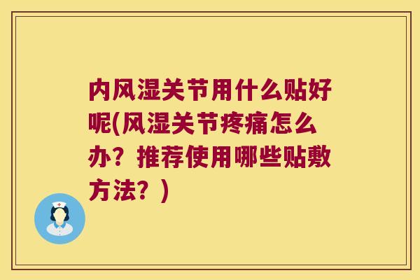 内关节用什么贴好呢(关节怎么办？推荐使用哪些贴敷方法？)