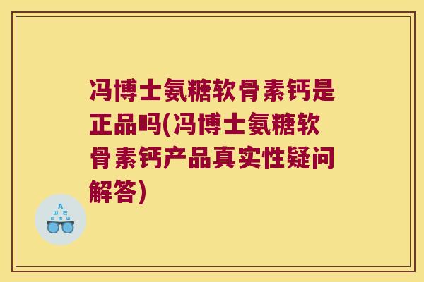 冯博士氨糖软骨素钙是正品吗(冯博士氨糖软骨素钙产品真实性疑问解答) 冯博士氨糖软骨素钙是正品吗(冯博士氨糖软骨素钙产品真实性疑问解答)