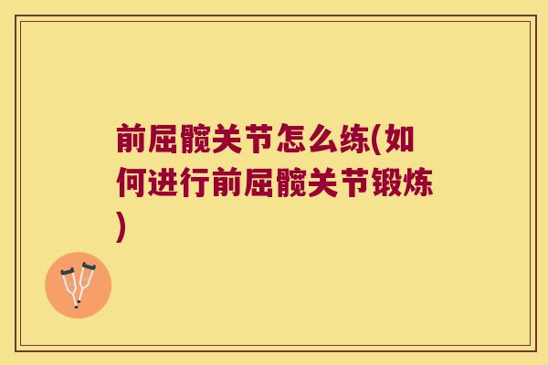 前屈髋关节怎么练(如何进行前屈髋关节锻炼) 前屈髋关节怎么练(如何进行前屈髋关节锻炼)