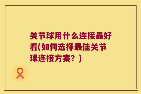 关节球用什么连接好看(如何选择佳关节球连接方案？)