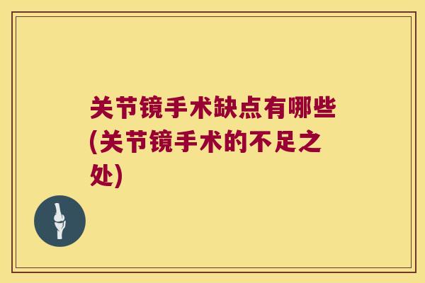 关节镜手术缺点有哪些(关节镜手术的不足之处) 关节镜手术缺点有哪些(关节镜手术的不足之处)