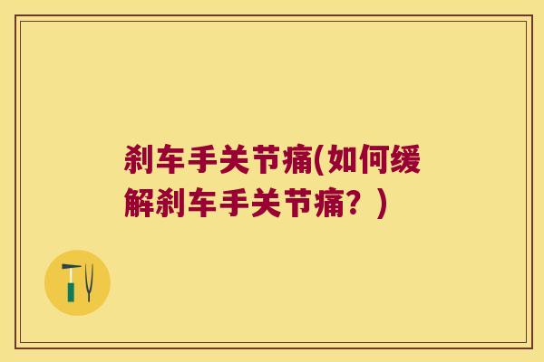 刹车手关节痛(如何缓解刹车手关节痛?) 刹车手关节痛(如何缓解刹车手关节痛?)