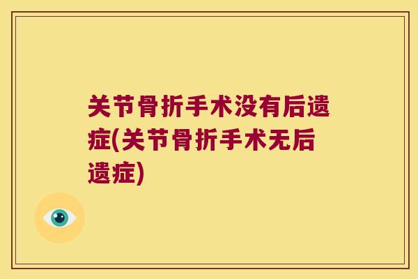 关节手术没有后遗症(关节手术无后遗症) 关节手术没有后遗症(关节手术无后遗症)