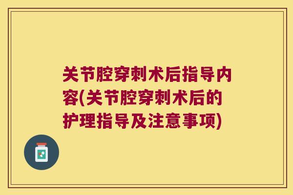 关节腔穿刺术后指导内容(关节腔穿刺术后的护理指导及注意事项)