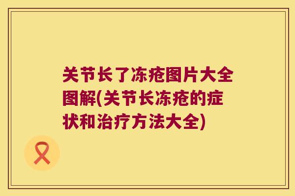 关节长了冻疮图片大全图解(关节长冻疮的症状和方法大全) 关节长了冻疮图片大全图解(关节长冻疮的症状和方法大全)