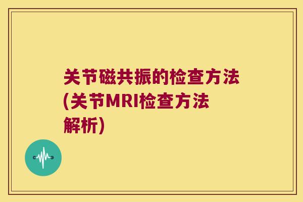 关节磁共振的检查方法(关节MRI检查方法解析)