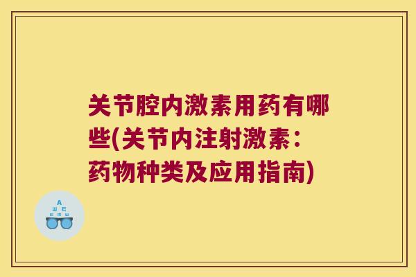 关节腔内激素用药有哪些(关节内注射激素:种类及应用指南) 关节腔内激素用药有哪些(关节内注射激素:种类及应用指南)