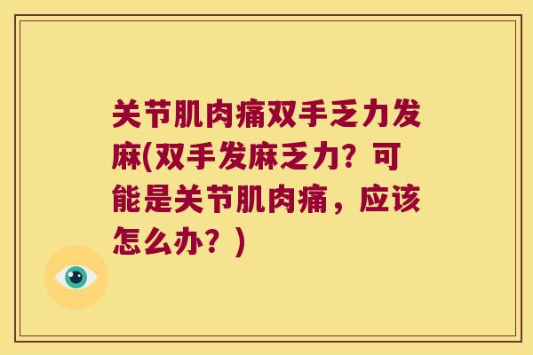 关节肌肉痛双手乏力发麻(双手发麻乏力？可能是关节肌肉痛，应该怎么办？)