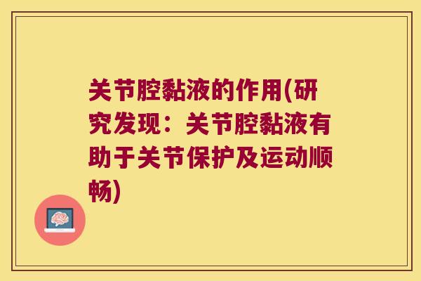 关节腔黏液的作用(研究发现:关节腔黏液有助于关节保护及运动顺畅) 关节腔黏液的作用(研究发现:关节腔黏液有助于关节保护及运动顺畅)