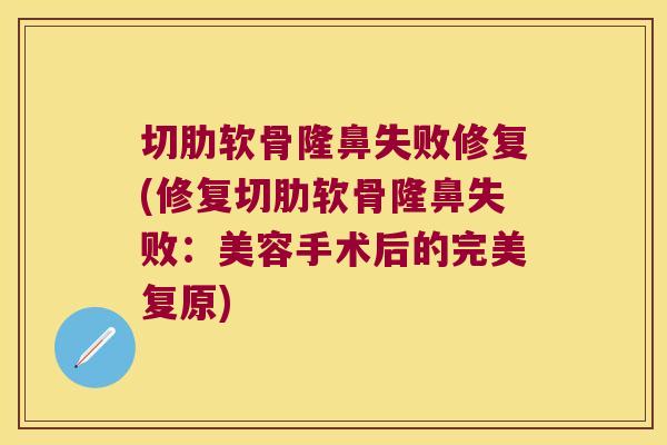 切肋软骨隆鼻失败修复(修复切肋软骨隆鼻失败：美容手术后的完美复原)