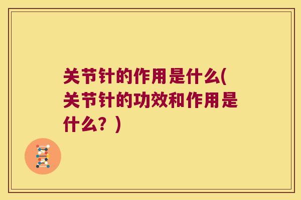 关节针的作用是什么(关节针的功效和作用是什么？)