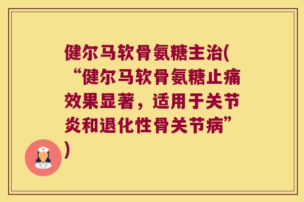 健尔马软骨氨糖主(“健尔马软骨氨糖效果显著,适用于和退化性骨关节”) 健尔马软骨氨糖主(“健尔马软骨氨糖效果显著,适用于和退化性骨关节”)