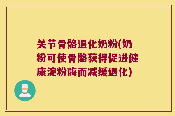 关节骨骼退化奶粉(奶粉可使骨骼获得促进健康淀粉酶而减缓退化) 关节骨骼退化奶粉(奶粉可使骨骼获得促进健康淀粉酶而减缓退化)